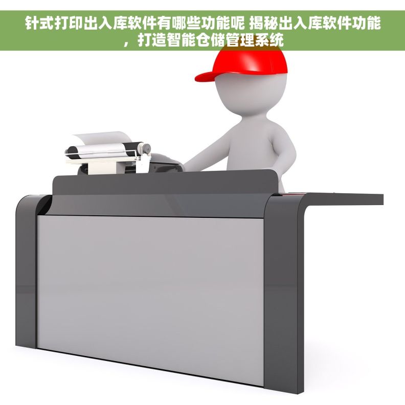 针式打印出入库软件有哪些功能呢 揭秘出入库软件功能，打造智能仓储管理系统