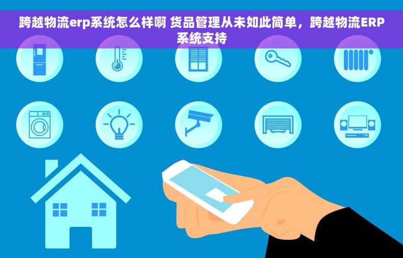 跨越物流erp系统怎么样啊 货品管理从未如此简单，跨越物流ERP系统支持