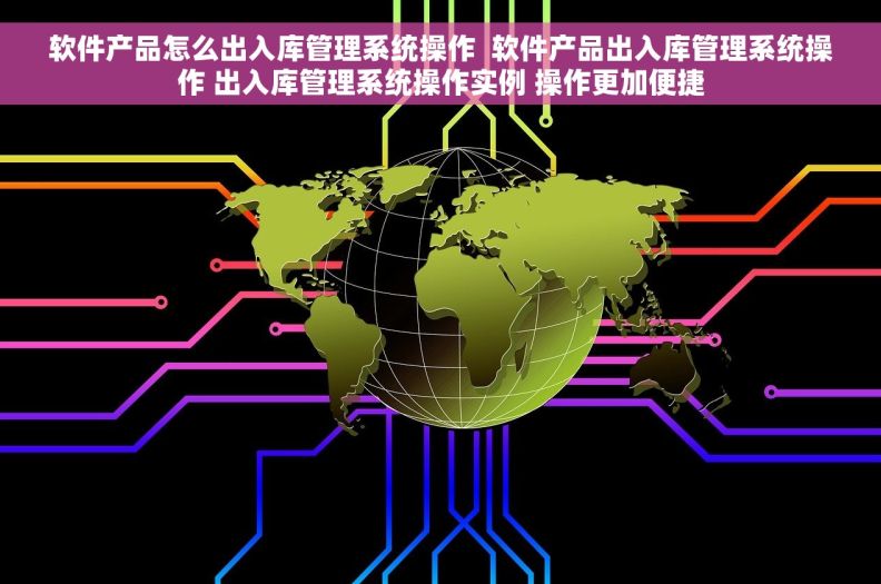 软件产品怎么出入库管理系统操作  软件产品出入库管理系统操作 出入库管理系统操作实例 操作更加便捷