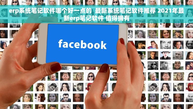 erp系统笔记软件哪个好一点的  最新系统笔记软件推荐 2021年最新erp笔记软件 值得拥有