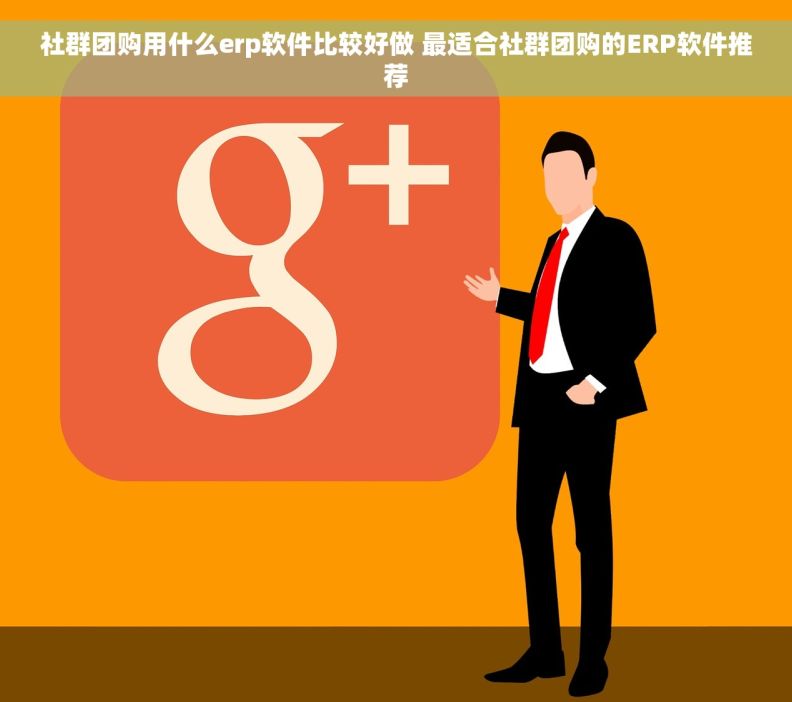 社群团购用什么erp软件比较好做 最适合社群团购的ERP软件推荐