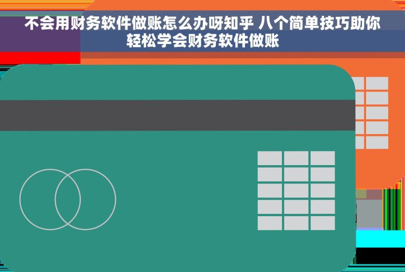 不会用财务软件做账怎么办呀知乎 八个简单技巧助你轻松学会财务软件做账