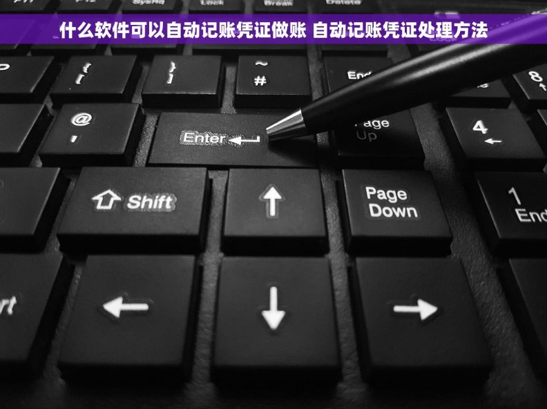 什么软件可以自动记账凭证做账 自动记账凭证处理方法