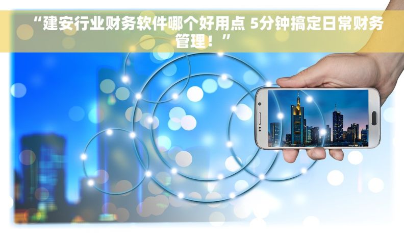 “建安行业财务软件哪个好用点 5分钟搞定日常财务管理！”