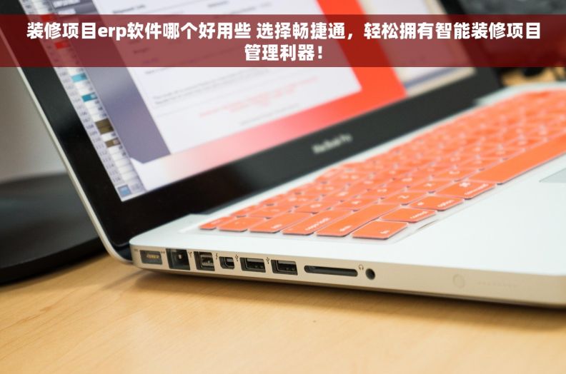 装修项目erp软件哪个好用些 选择畅捷通，轻松拥有智能装修项目管理利器！