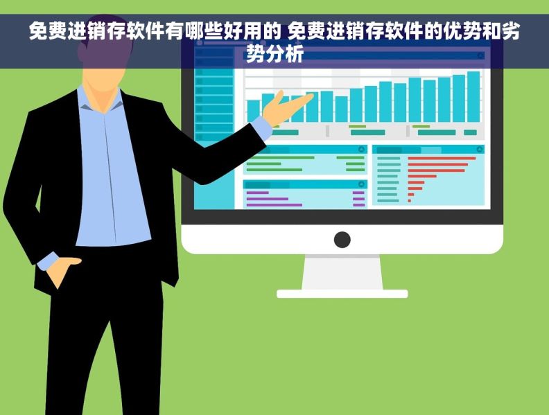 免费进销存软件有哪些好用的 免费进销存软件的优势和劣势分析