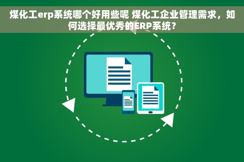 煤化工erp系统哪个好用些呢 煤化工企业管理需求，如何选择最优秀的ERP系统？