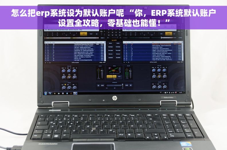 怎么把erp系统设为默认账户呢 “你，ERP系统默认账户设置全攻略，零基础也能懂！”