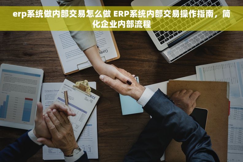 erp系统做内部交易怎么做 ERP系统内部交易操作指南，简化企业内部流程