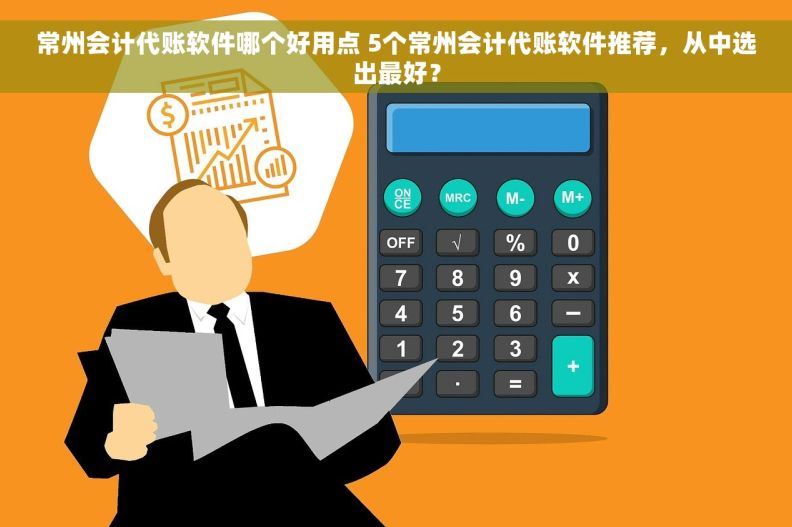 常州会计代账软件哪个好用点 5个常州会计代账软件推荐，从中选出最好？