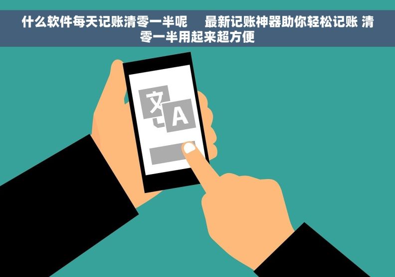 什么软件每天记账清零一半呢     最新记账神器助你轻松记账 清零一半用起来超方便