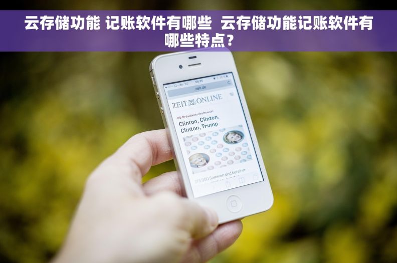 云存储功能 记账软件有哪些  云存储功能记账软件有哪些特点？