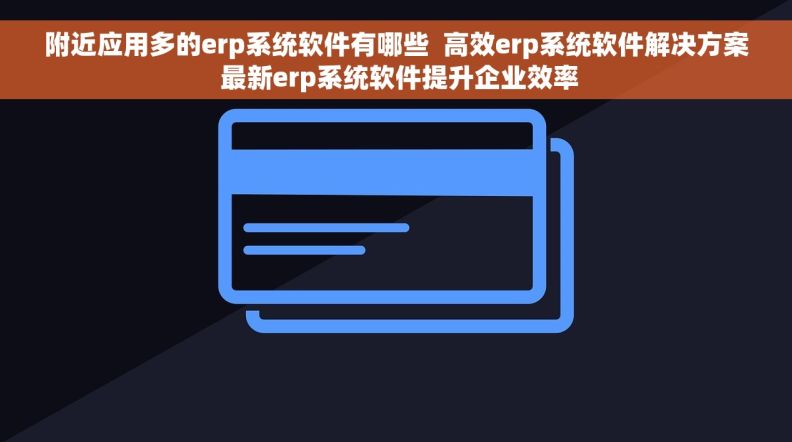 附近应用多的erp系统软件有哪些  高效erp系统软件解决方案 最新erp系统软件提升企业效率