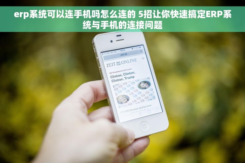 erp系统可以连手机吗怎么连的 5招让你快速搞定ERP系统与手机的连接问题