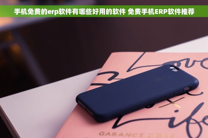 手机免费的erp软件有哪些好用的软件 免费手机ERP软件推荐