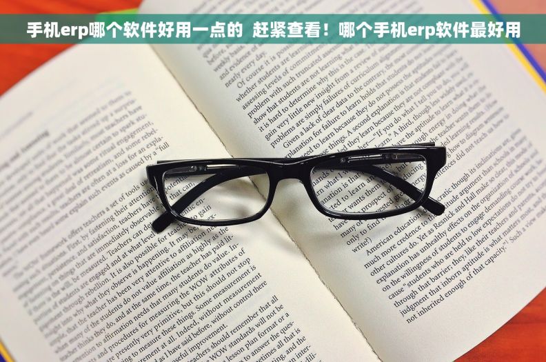 手机erp哪个软件好用一点的  赶紧查看！哪个手机erp软件最好用