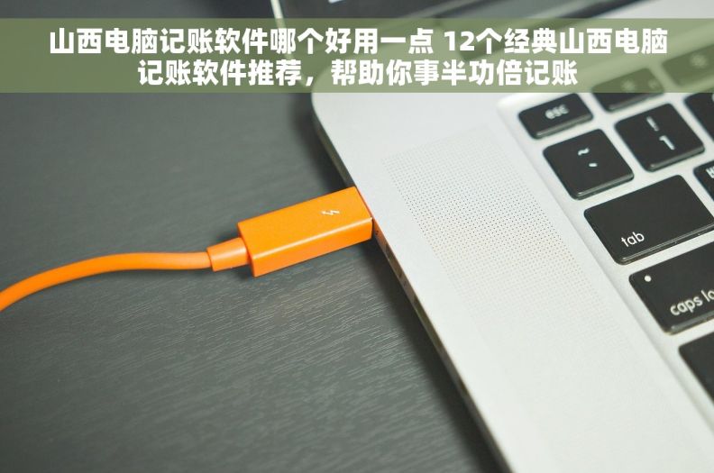 山西电脑记账软件哪个好用一点 12个经典山西电脑记账软件推荐，帮助你事半功倍记账
