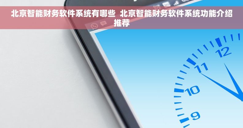 北京智能财务软件系统有哪些  北京智能财务软件系统功能介绍推荐