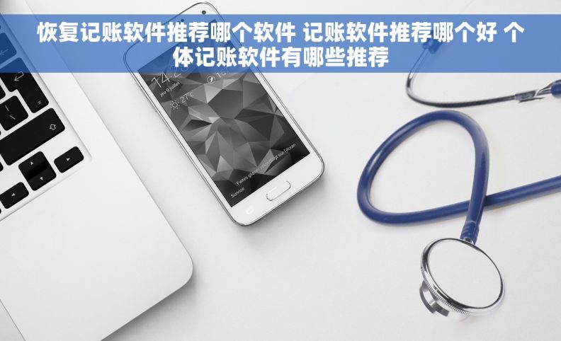 恢复记账软件推荐哪个软件 记账软件推荐哪个好 个体记账软件有哪些推荐