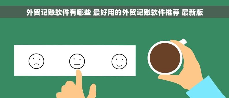 外贸记账软件有哪些 最好用的外贸记账软件推荐 最新版