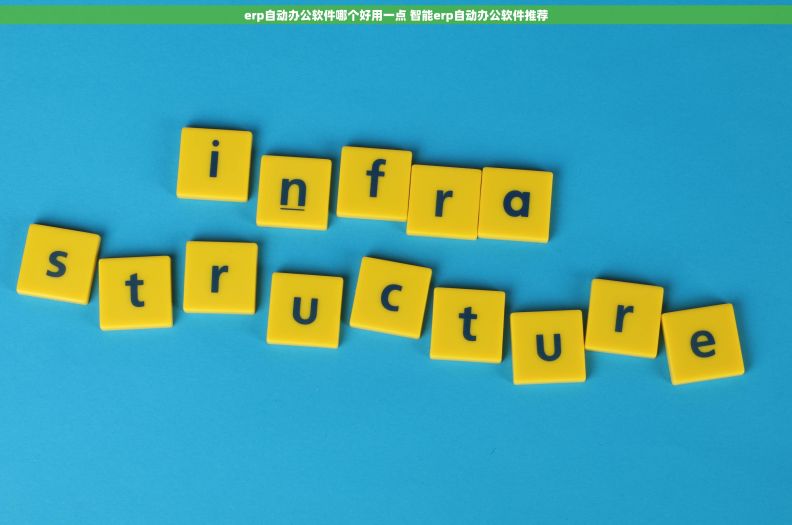 erp自动办公软件哪个好用一点 智能erp自动办公软件推荐