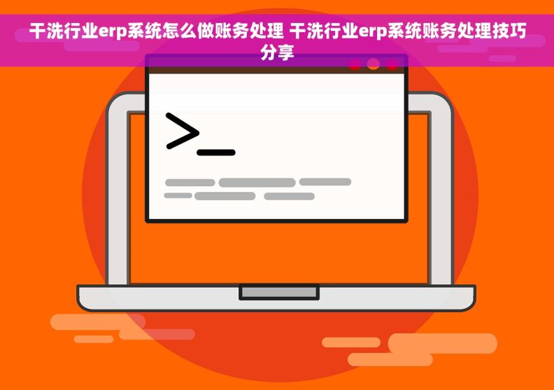 干洗行业erp系统怎么做账务处理 干洗行业erp系统账务处理技巧分享