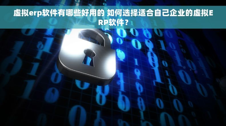 虚拟erp软件有哪些好用的 如何选择适合自己企业的虚拟ERP软件？