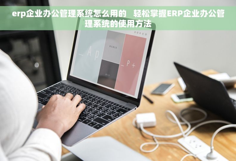 erp企业办公管理系统怎么用的   轻松掌握ERP企业办公管理系统的使用方法