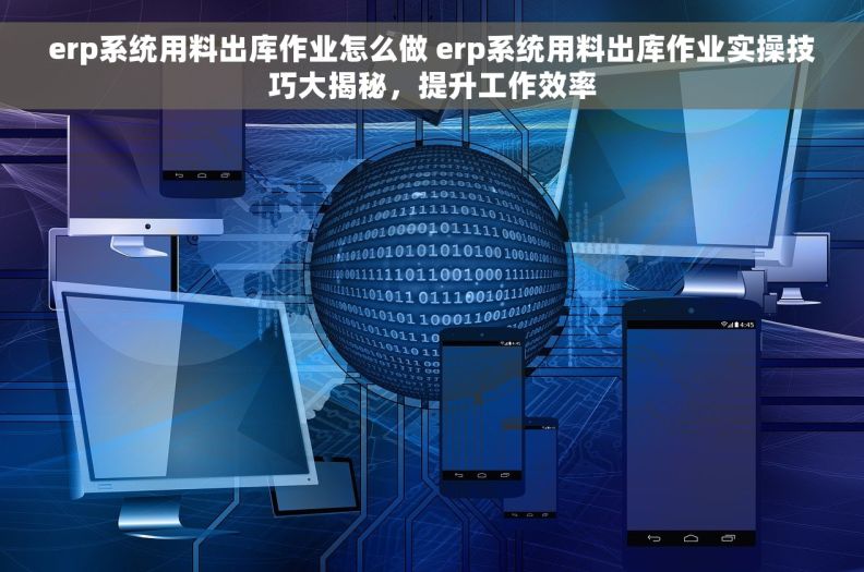 erp系统用料出库作业怎么做 erp系统用料出库作业实操技巧大揭秘，提升工作效率