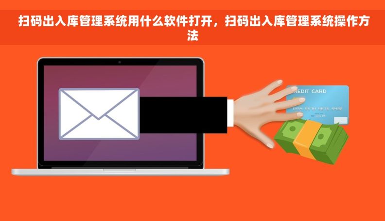  扫码出入库管理系统用什么软件打开，扫码出入库管理系统操作方法