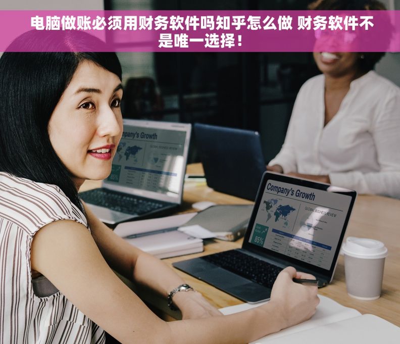  电脑做账必须用财务软件吗知乎怎么做 财务软件不是唯一选择！