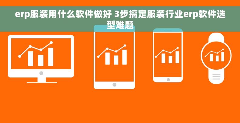 erp服装用什么软件做好 3步搞定服装行业erp软件选型难题