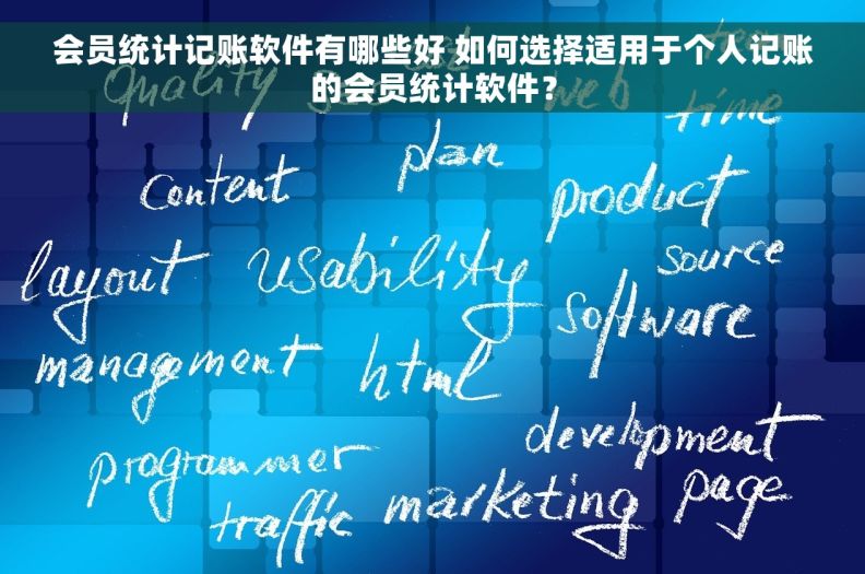 会员统计记账软件有哪些好 如何选择适用于个人记账的会员统计软件？