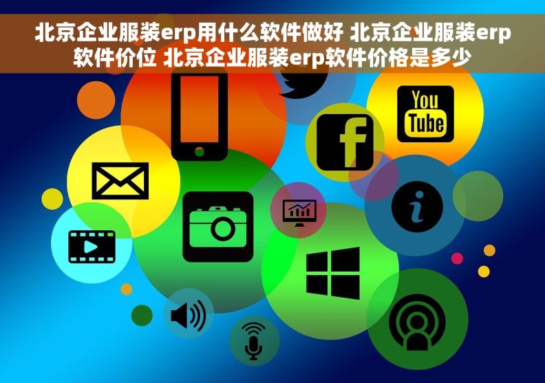 北京企业服装erp用什么软件做好 北京企业服装erp软件价位 北京企业服装erp软件价格是多少
