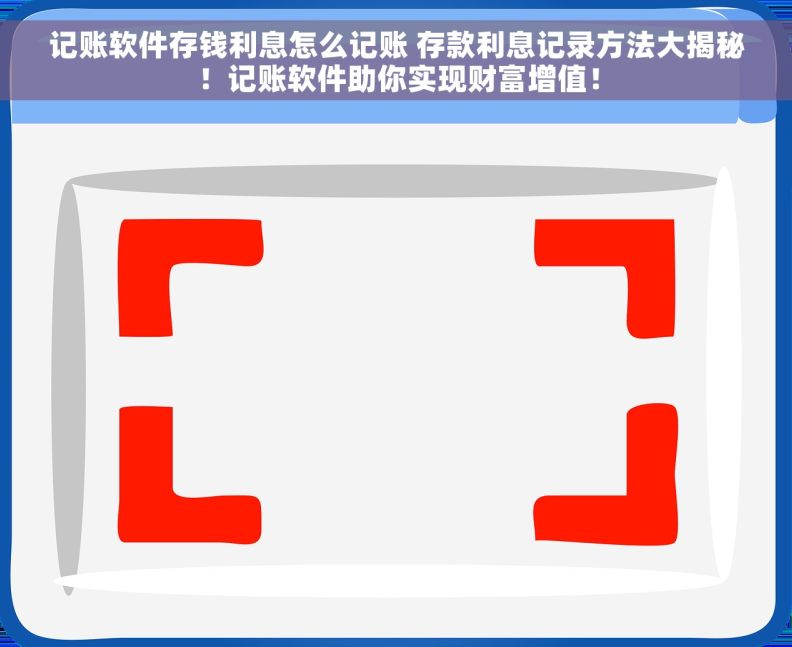 记账软件存钱利息怎么记账 存款利息记录方法大揭秘！记账软件助你实现财富增值！