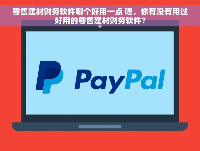 零售建材财务软件哪个好用一点 嘿，你有没有用过好用的零售建材财务软件？
