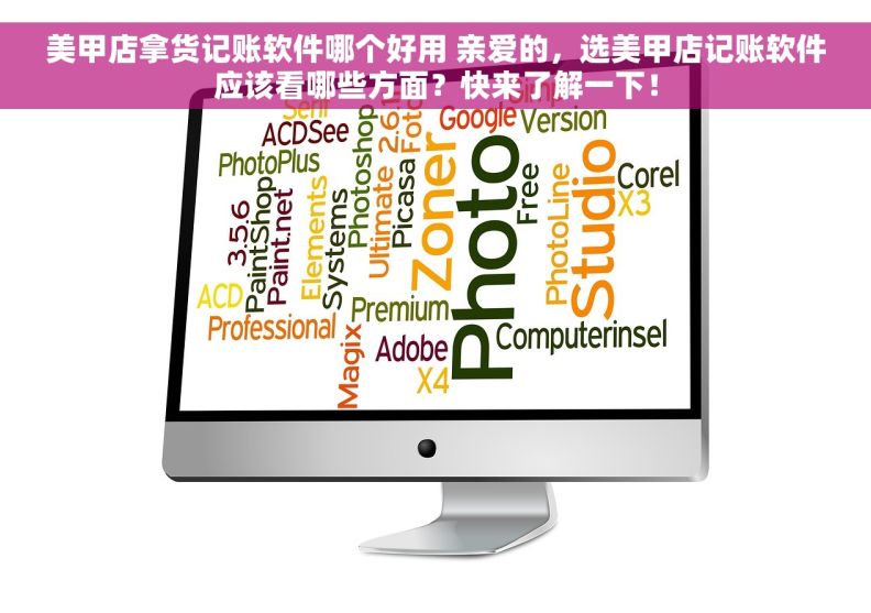 美甲店拿货记账软件哪个好用 亲爱的，选美甲店记账软件应该看哪些方面？快来了解一下！