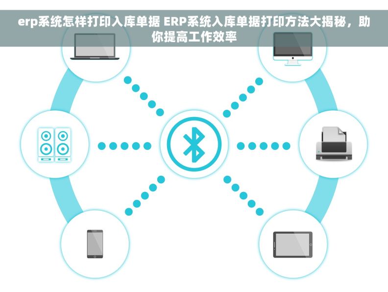 erp系统怎样打印入库单据 ERP系统入库单据打印方法大揭秘，助你提高工作效率