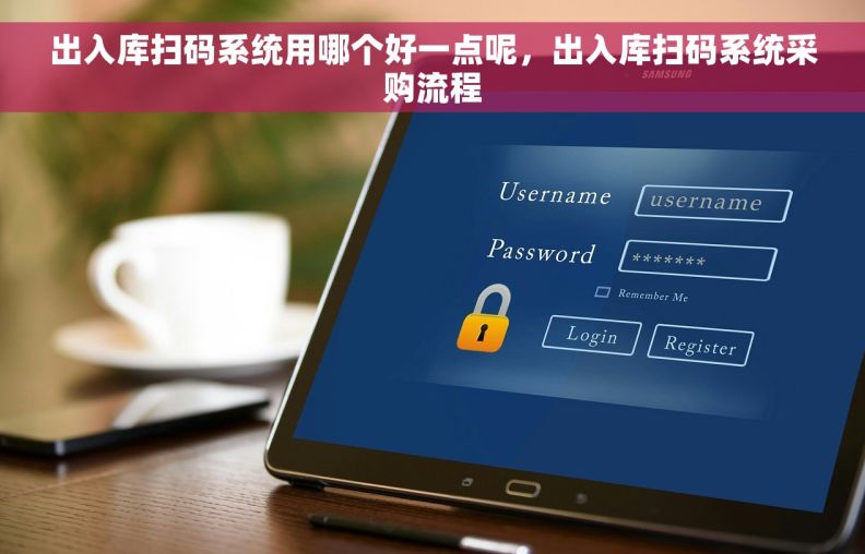 出入库扫码系统用哪个好一点呢，出入库扫码系统采购流程