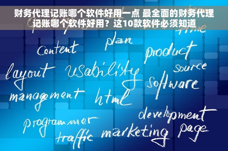 财务代理记账哪个软件好用一点 最全面的财务代理记账哪个软件好用？这10款软件必须知道