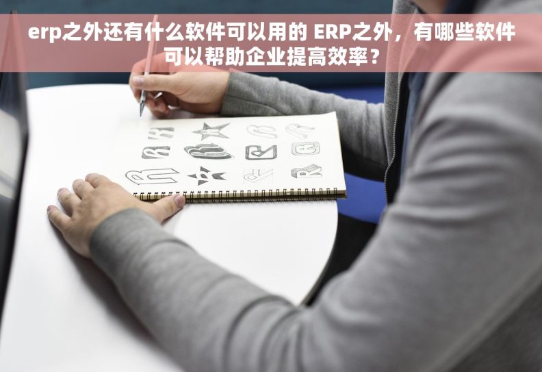 erp之外还有什么软件可以用的 ERP之外，有哪些软件可以帮助企业提高效率？