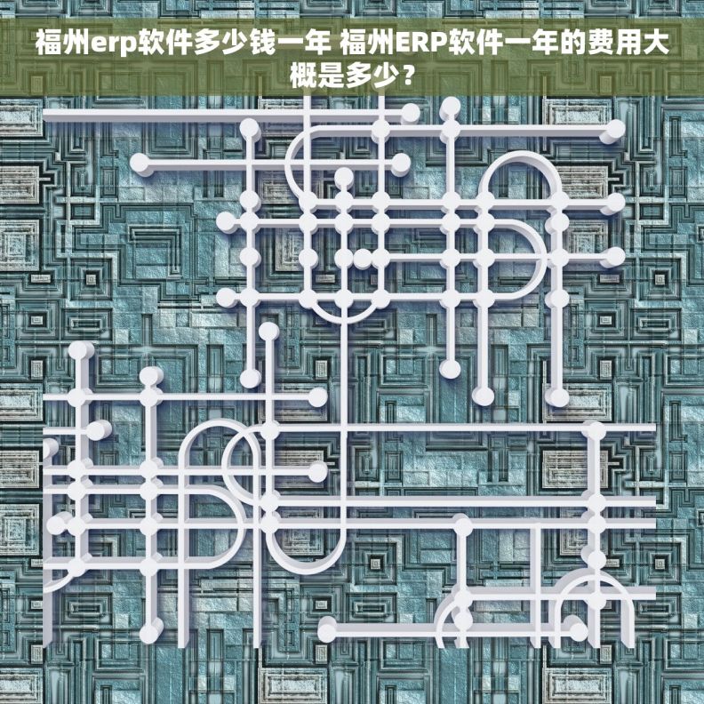 福州erp软件多少钱一年 福州ERP软件一年的费用大概是多少？