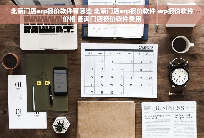 北京门店erp报价软件有哪些 北京门店erp报价软件 erp报价软件价格 查询门店报价软件费用