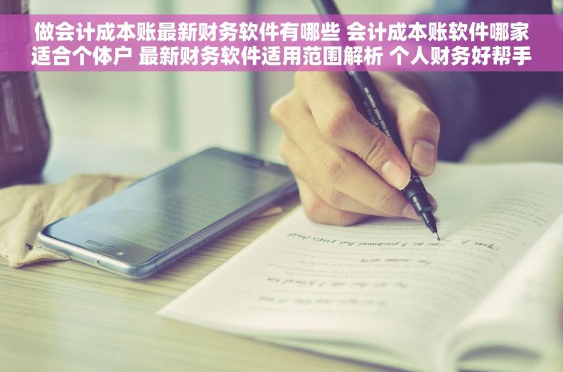 做会计成本账最新财务软件有哪些 会计成本账软件哪家适合个体户 最新财务软件适用范围解析 个人财务好帮手