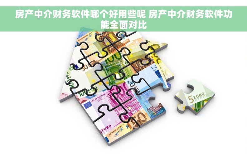 房产中介财务软件哪个好用些呢 房产中介财务软件功能全面对比
