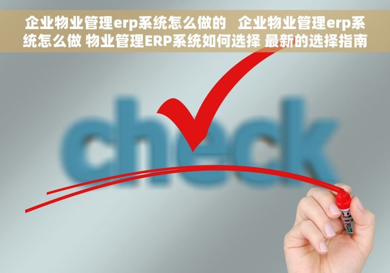 企业物业管理erp系统怎么做的   企业物业管理erp系统怎么做 物业管理ERP系统如何选择 最新的选择指南
