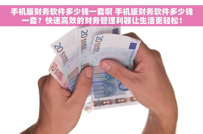 手机版财务软件多少钱一套啊 手机版财务软件多少钱一套？快速高效的财务管理利器让生活更轻松！