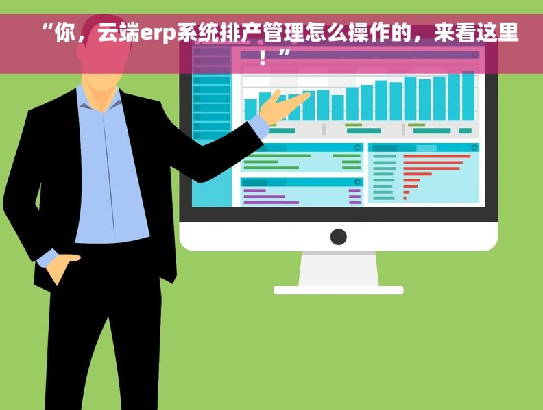 “你，云端erp系统排产管理怎么操作的，来看这里！”