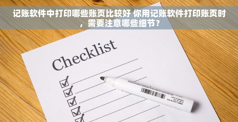 记账软件中打印哪些账页比较好 你用记账软件打印账页时，需要注意哪些细节？