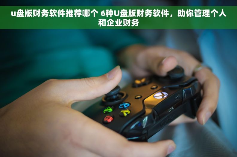 u盘版财务软件推荐哪个 6种U盘版财务软件，助你管理个人和企业财务